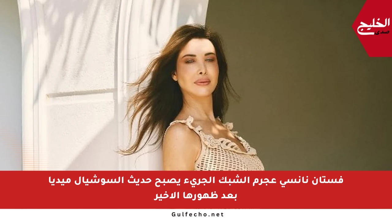 فستان نانسي عجرم الشبك الجريء يصبح حديث السوشيال ميديا بعد ظهورها الأخير